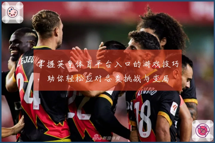 掌握英皇体育平台入口的游戏技巧，助你轻松应对各类挑战与变局