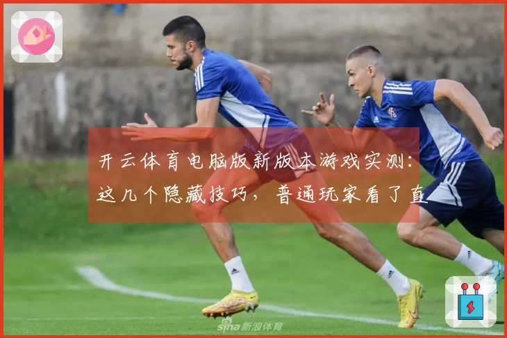 开云体育电脑版新版本游戏实测：这几个隐藏技巧，普通玩家看了直呼过瘾！