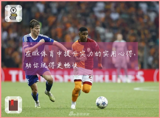 在mk体育中提升实力的实用心得，助你玩得更畅快