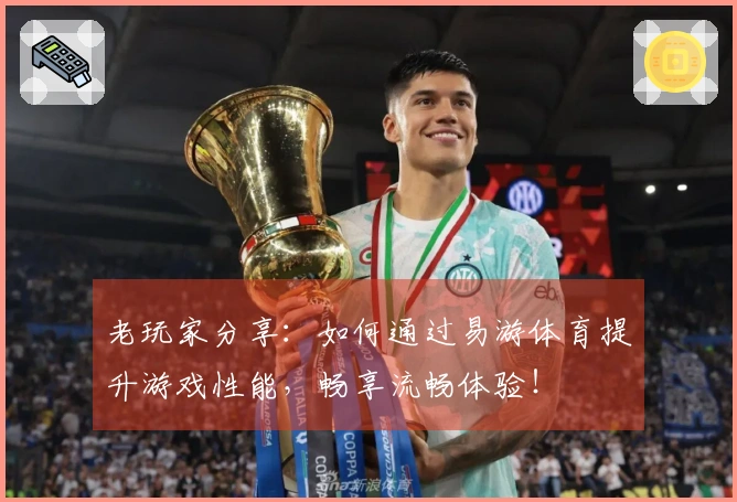 老玩家分享：如何通过易游体育提升游戏性能，畅享流畅体验！