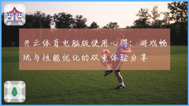 开云体育电脑版使用心得：游戏畅玩与性能优化的双重体验分享