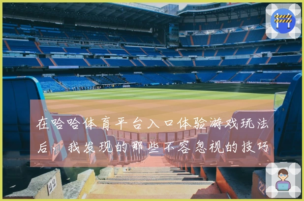 在哈哈体育平台入口体验游戏玩法后，我发现的那些不容忽视的技巧与误区