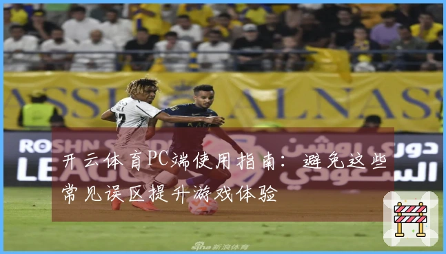 开云体育PC端使用指南：避免这些常见误区提升游戏体验