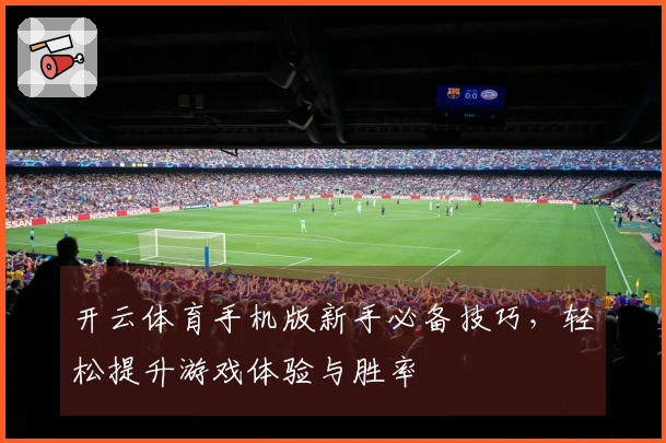 开云体育手机版新手必备技巧，轻松提升游戏体验与胜率