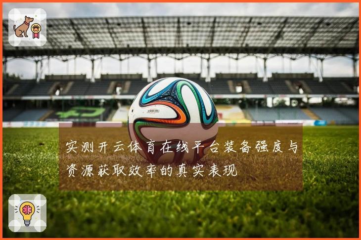 实测开云体育在线平台装备强度与资源获取效率的真实表现