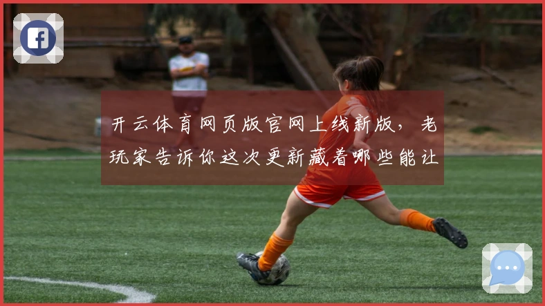 开云体育网页版官网上线新版，老玩家告诉你这次更新藏着哪些能让你实力翻倍的秘密