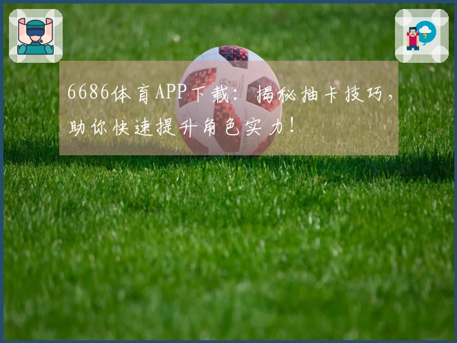 6686体育APP下载：揭秘抽卡技巧，助你快速提升角色实力！
