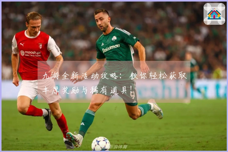 九游全新活动攻略：教你轻松获取丰厚奖励与稀有道具！