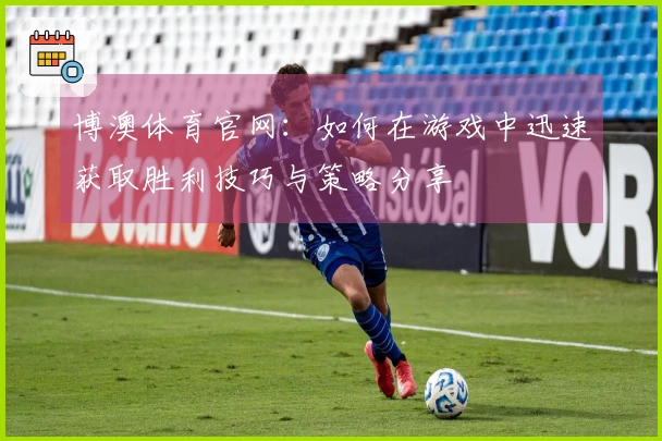 博澳体育官网：如何在游戏中迅速获取胜利技巧与策略分享