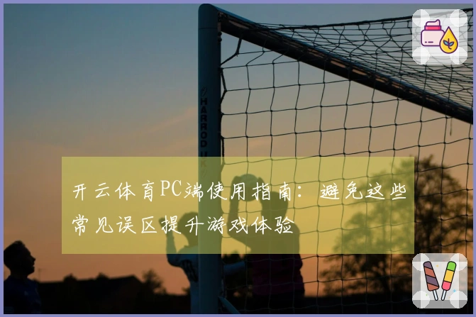 开云体育PC端使用指南：避免这些常见误区提升游戏体验