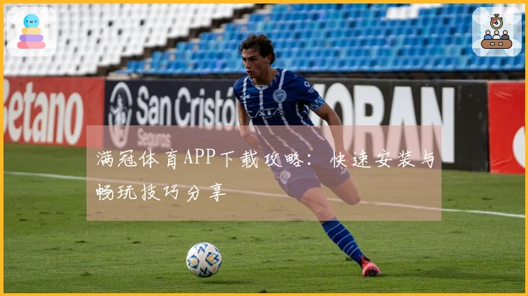 满冠体育APP下载攻略：快速安装与畅玩技巧分享